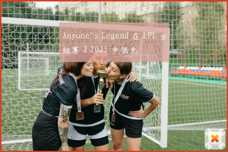 Anyone's Legend 在 LPL 分组赛 2 2025 中领先