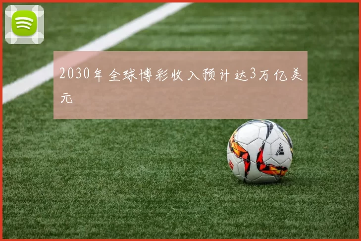 2030年全球博彩收入预计达3万亿美元