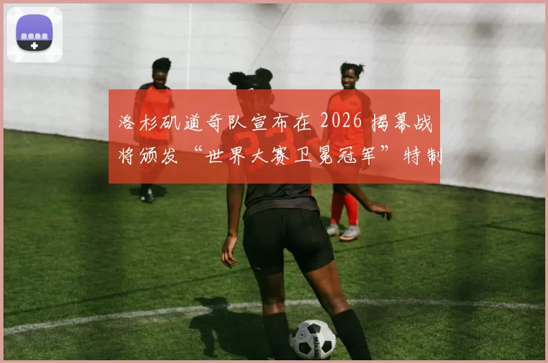 洛杉矶道奇队宣布在 2026 揭幕战将颁发“世界大赛卫冕冠军”特制戒指