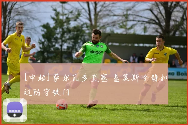 [中超]萨尔瓦多直塞 基莱斯冷静扣过防守破门