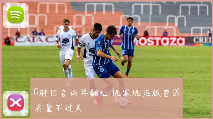 G胖旧言论再翻红 玩家玩盗版皆因质量不过关