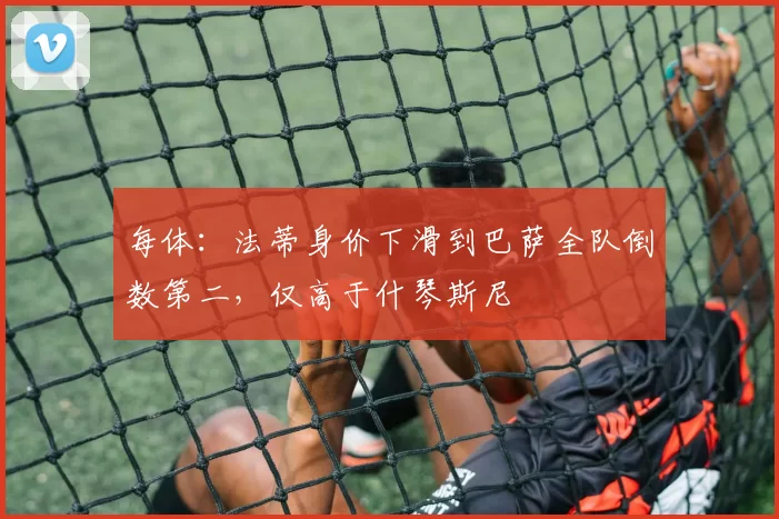 每体：法蒂身价下滑到巴萨全队倒数第二，仅高于什琴斯尼