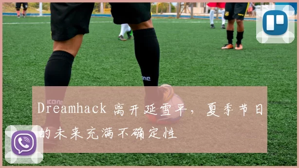 Dreamhack 离开延雪平，夏季节日的未来充满不确定性
