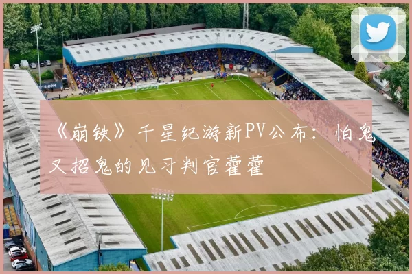 《崩铁》千星纪游新PV公布：怕鬼又招鬼的见习判官藿藿