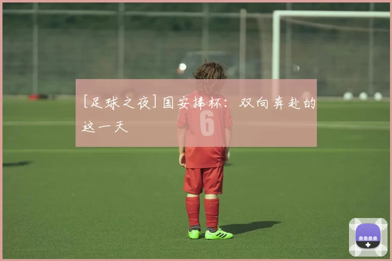 [足球之夜]国安捧杯：双向奔赴的这一天