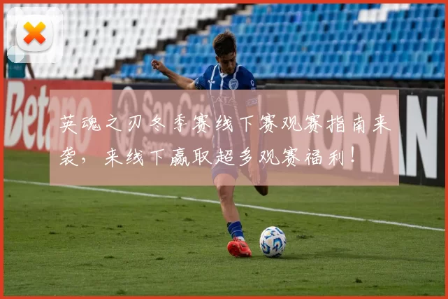 英魂之刃冬季赛线下赛观赛指南来袭，来线下赢取超多观赛福利！