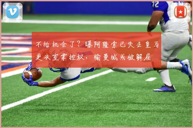 不给机会了？曝阿隆索已失去皇马更衣室掌控权，输曼城或被解雇