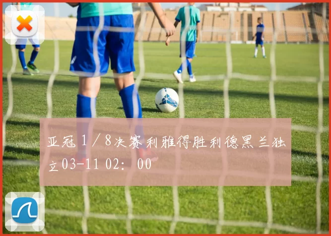 亚冠 1／8决赛利雅得胜利德黑兰独立03-11 02：00