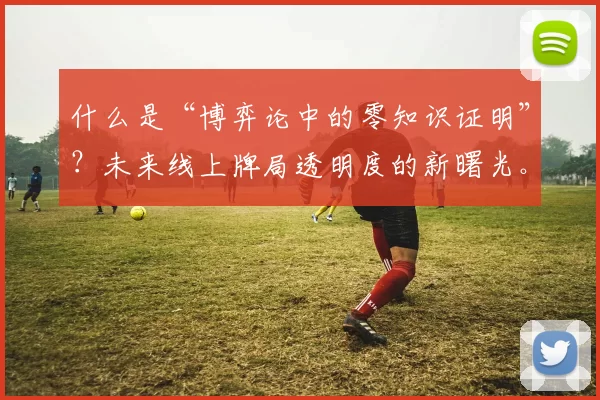 什么是“博弈论中的零知识证明”？未来线上牌局透明度的新曙光。（博弈论中的零知识证明：线上牌局透明化的新时代）
