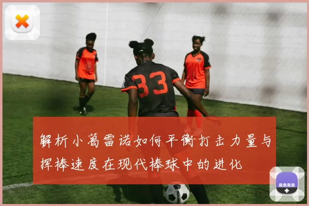 解析小葛雷诺如何平衡打击力量与挥棒速度在现代棒球中的进化