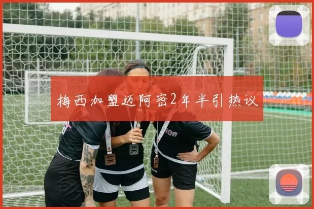 梅西加盟迈阿密2年半引热议