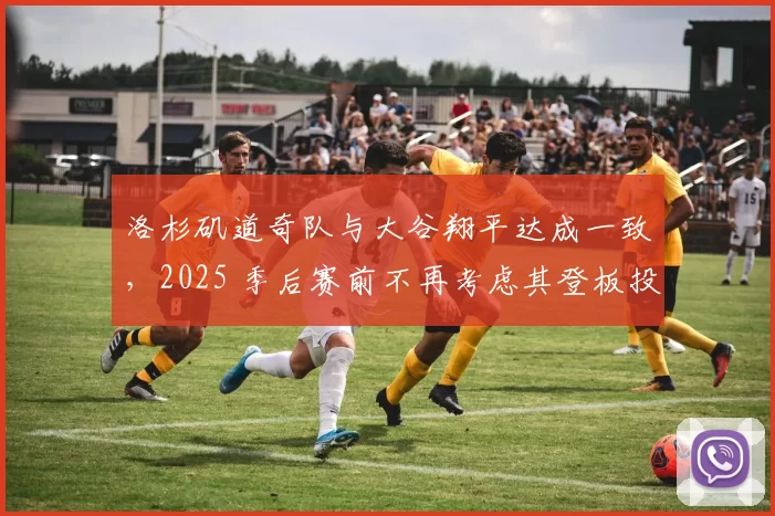 洛杉矶道奇队与大谷翔平达成一致，2025 季后赛前不再考虑其登板投球