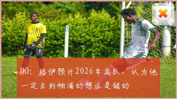 DO：格伊预计2026年离队，认为他一定去利物浦的想法是错的