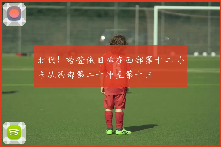 北伐！哈登依旧排在西部第十二 小卡从西部第二十冲至第十三