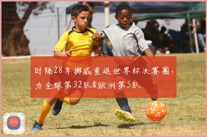 时隔28年挪威重返世界杯决赛圈，为全球第32队&欧洲第5队