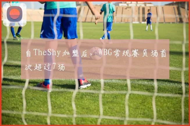 自TheShy加盟后，WBG常规赛负场首次超过7场