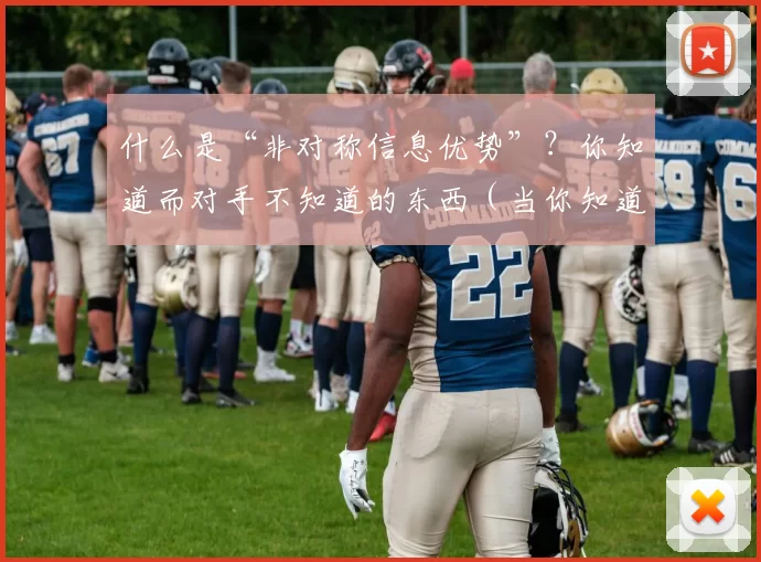 什么是“非对称信息优势”？你知道而对手不知道的东西（当你知道而对手不知：解读非对称信息优势）