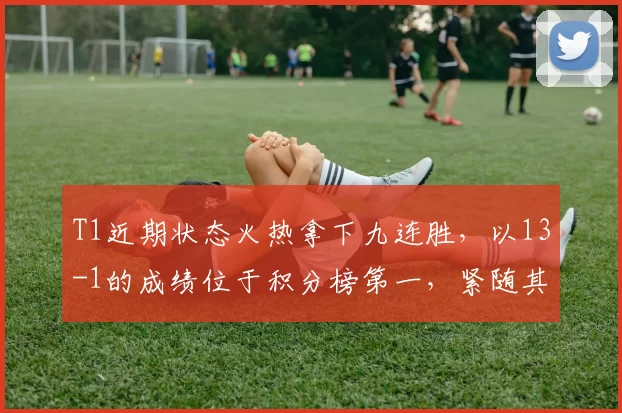 T1近期状态火热拿下九连胜，以13-1的成绩位于积分榜第一，紧随其后的是DK和GEN