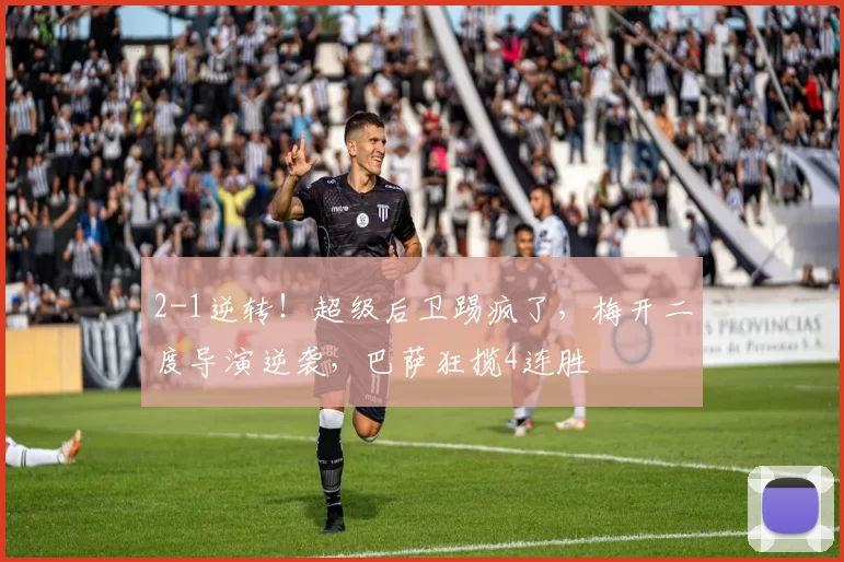 2-1逆转！超级后卫踢疯了，梅开二度导演逆袭，巴萨狂揽4连胜