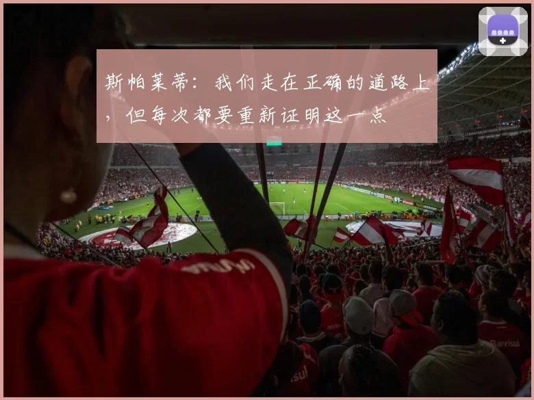 斯帕莱蒂：我们走在正确的道路上，但每次都要重新证明这一点