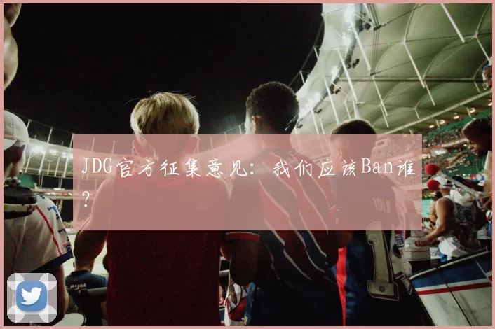 JDG官方征集意见：我们应该Ban谁？