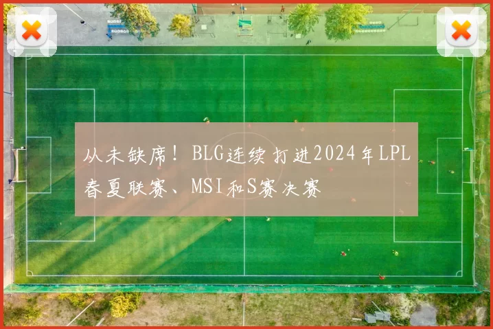 从未缺席！BLG连续打进2024年LPL春夏联赛、MSI和S赛决赛