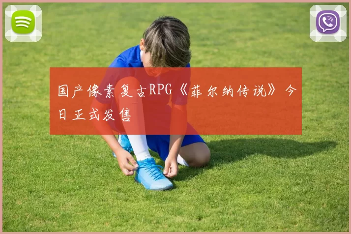 国产像素复古RPG《菲尔纳传说》今日正式发售
