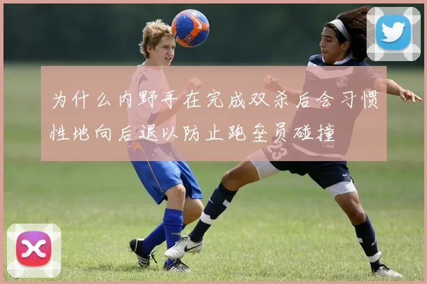 为什么内野手在完成双杀后会习惯性地向后退以防止跑垒员碰撞