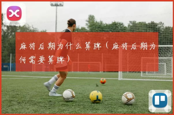 麻将后期为什么算牌（麻将后期为何需要算牌）