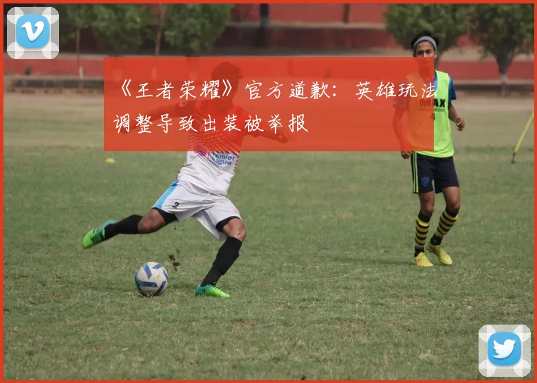 《王者荣耀》官方道歉：英雄玩法调整导致出装被举报