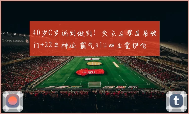 40岁C罗说到做到！失点后零度角破门+22年神迹 霸气siu回击霍伊伦