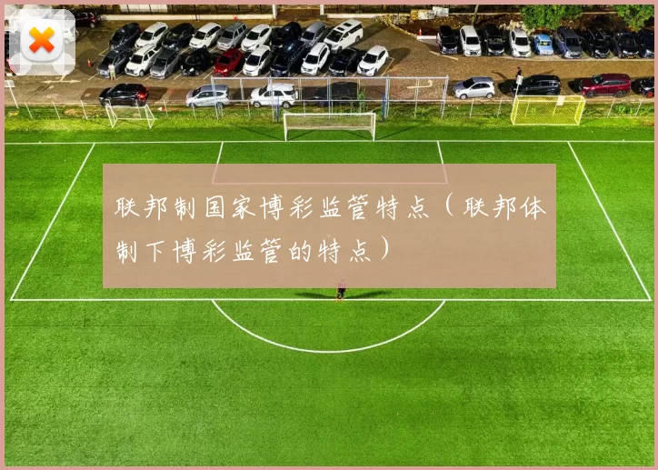 联邦制国家博彩监管特点（联邦体制下博彩监管的特点）