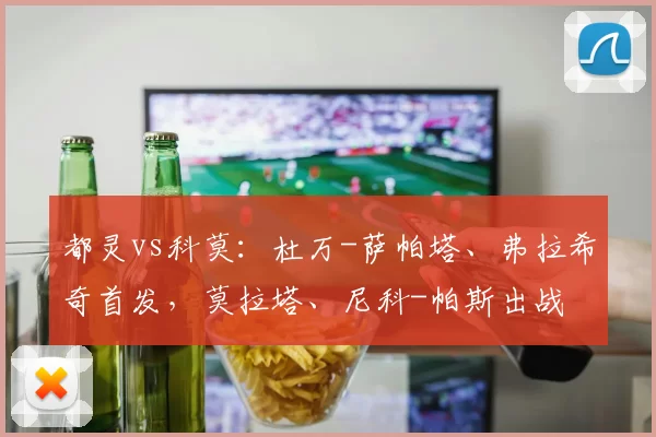 都灵vs科莫：杜万-萨帕塔、弗拉希奇首发，莫拉塔、尼科-帕斯出战