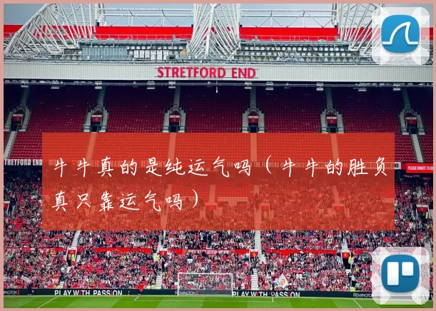 牛牛真的是纯运气吗（牛牛的胜负真只靠运气吗）