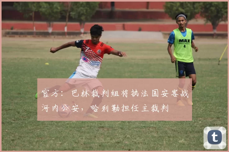 官方：巴林裁判组将执法国安客战河内公安，哈利勒担任主裁判
