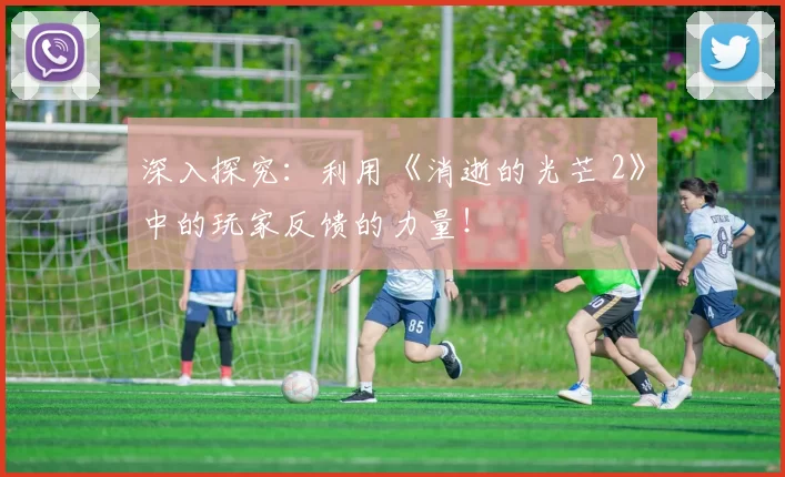 深入探究：利用《消逝的光芒 2》中的玩家反馈的力量！