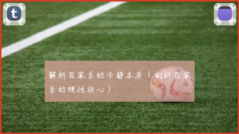 解析百家乐的冷静本质（剖析百家乐的理性核心）