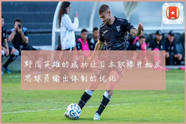 野茂英雄的成功让日本职棒开始反思球员输出体制的优化