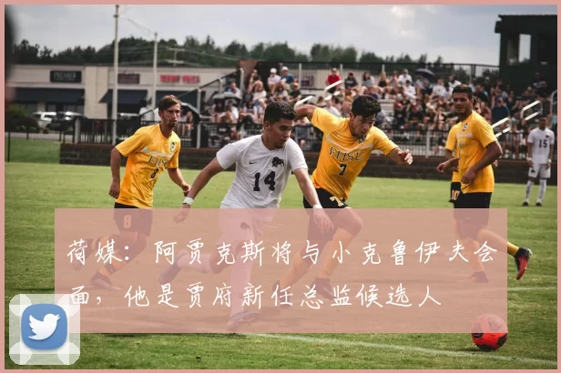 荷媒：阿贾克斯将与小克鲁伊夫会面，他是贾府新任总监候选人