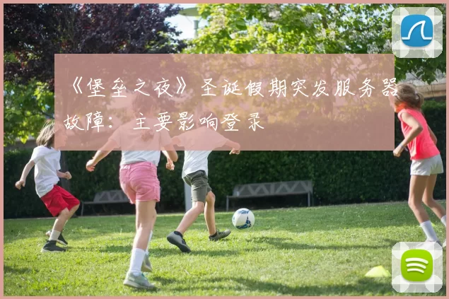 《堡垒之夜》圣诞假期突发服务器故障：主要影响登录