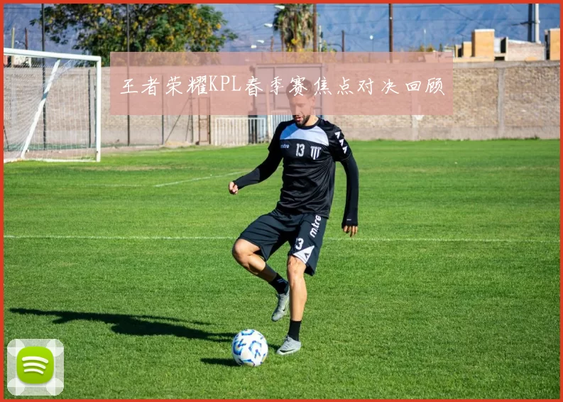 王者荣耀KPL春季赛焦点对决回顾