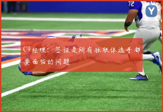 C9经理：签证是所有独联体选手都要面临的问题