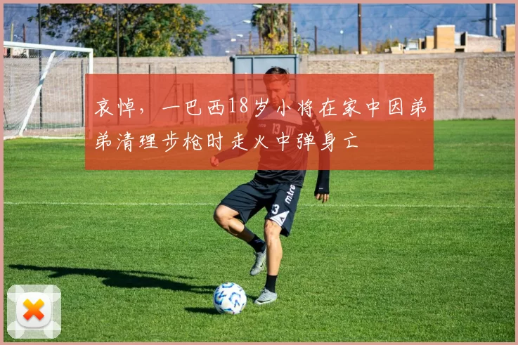 哀悼，一巴西18岁小将在家中因弟弟清理步枪时走火中弹身亡