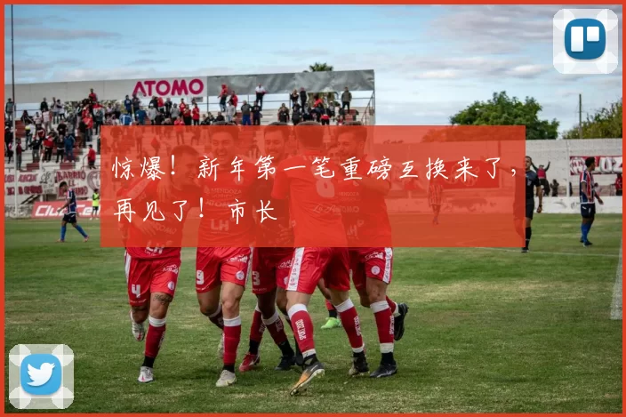 惊爆！新年第一笔重磅互换来了，再见了！市长