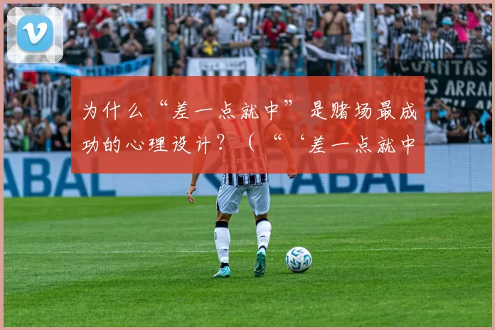 为什么“差一点就中”是赌场最成功的心理设计？（“‘差一点就中’为何成赌场最致命的心理陷阱？”）