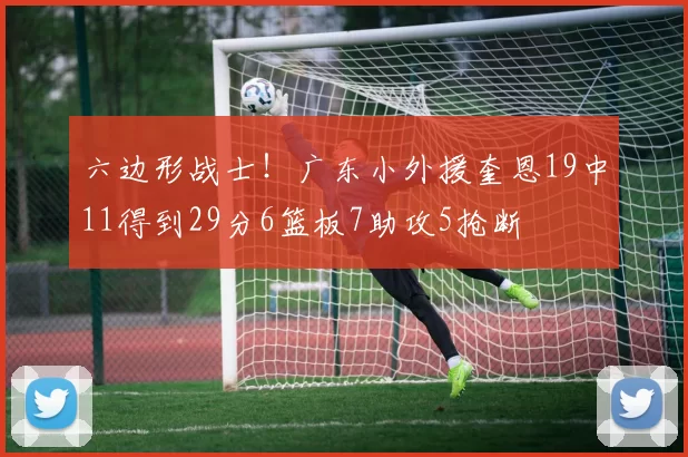 六边形战士！广东小外援奎恩19中11得到29分6篮板7助攻5抢断
