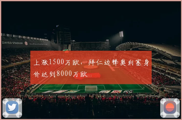 上涨1500万欧，拜仁边锋奥利塞身价达到8000万欧
