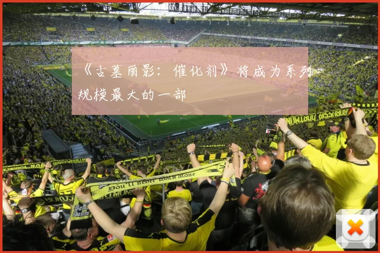 《古墓丽影：催化剂》将成为系列规模最大的一部