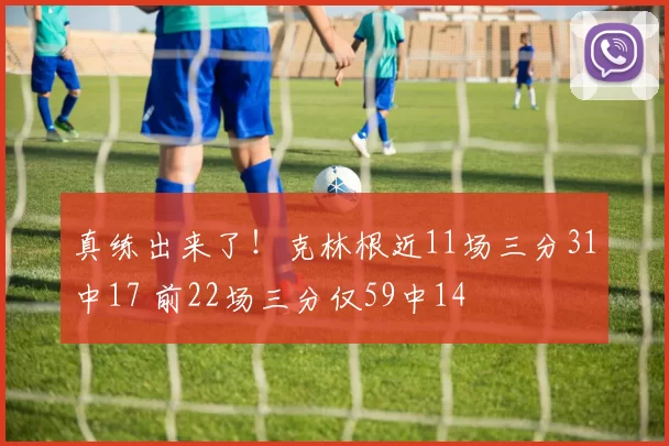 真练出来了！克林根近11场三分31中17 前22场三分仅59中14