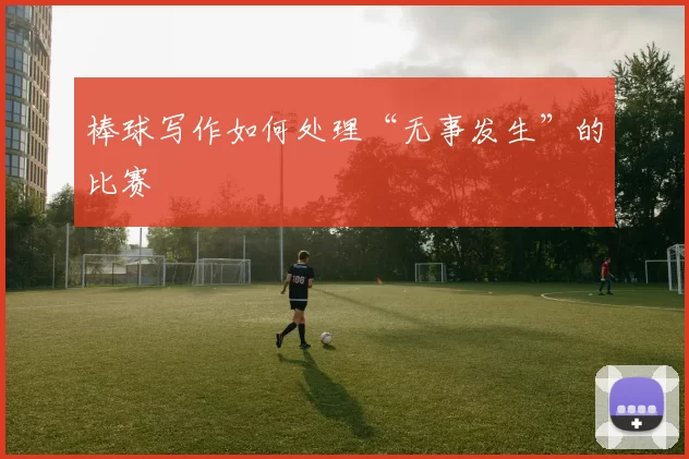 棒球写作如何处理“无事发生”的比赛
